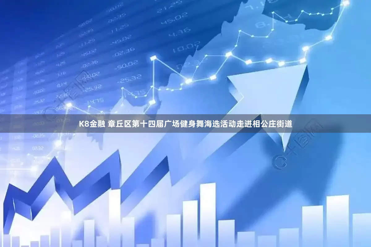 K8金融 章丘区第十四届广场健身舞海选活动走进相公庄街道