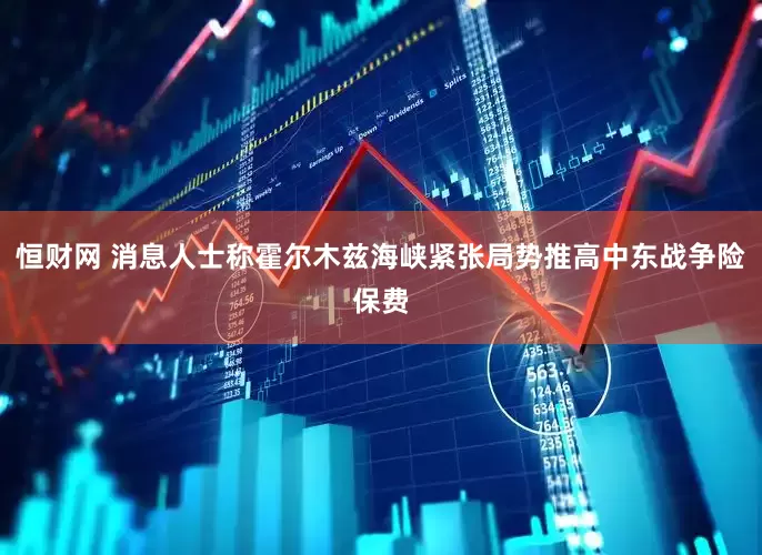 恒财网 消息人士称霍尔木兹海峡紧张局势推高中东战争险保费