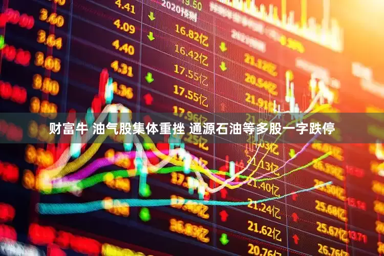 财富牛 油气股集体重挫 通源石油等多股一字跌停