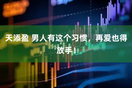 天添盈 男人有这个习惯，再爱也得放手！