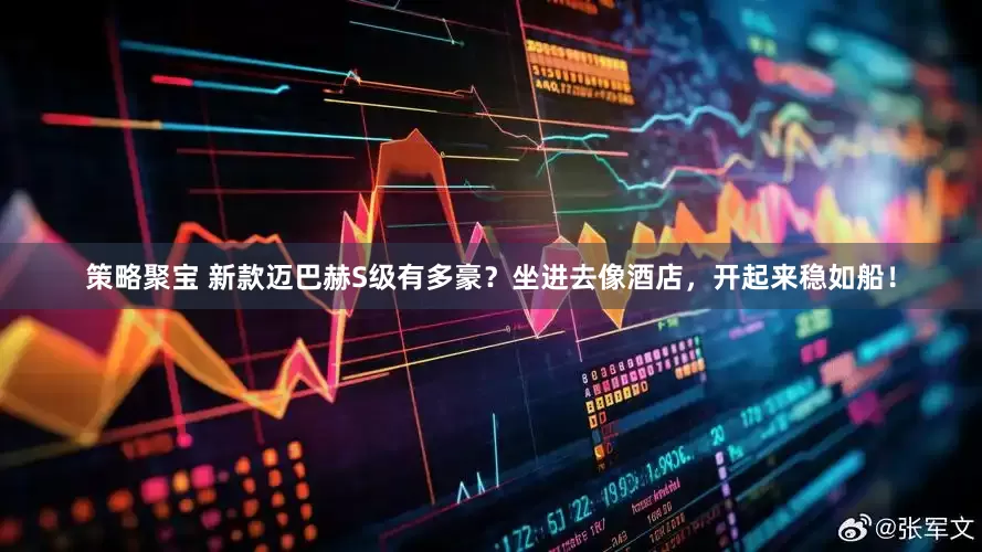 策略聚宝 新款迈巴赫S级有多豪？坐进去像酒店，开起来稳如船！