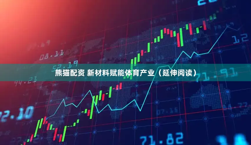 熊猫配资 新材料赋能体育产业（延伸阅读）