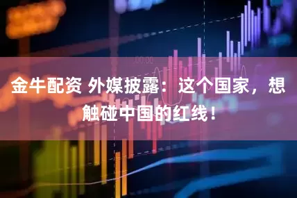 金牛配资 外媒披露：这个国家，想触碰中国的红线！