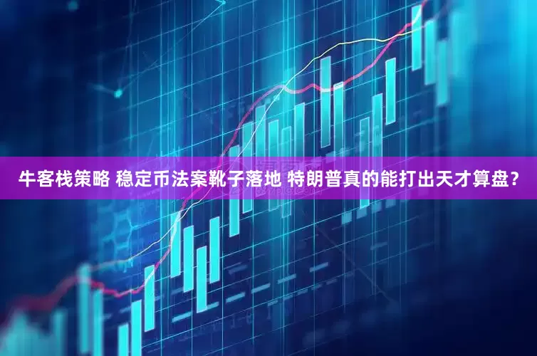 牛客栈策略 稳定币法案靴子落地 特朗普真的能打出天才算盘？