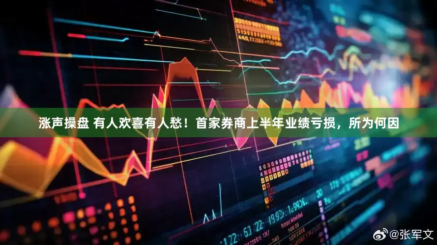 涨声操盘 有人欢喜有人愁！首家券商上半年业绩亏损，所为何因