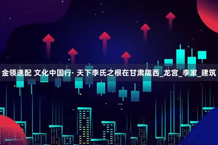 金领速配 文化中国行· 天下李氏之根在甘肃陇西_龙宫_李家_建筑