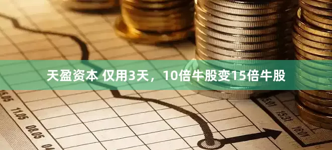 天盈资本 仅用3天，10倍牛股变15倍牛股