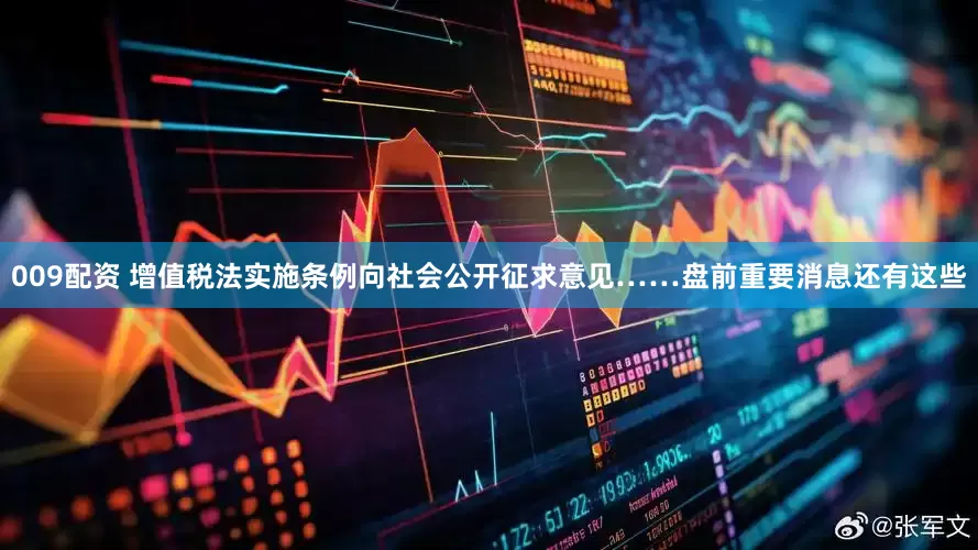 009配资 增值税法实施条例向社会公开征求意见……盘前重要消息还有这些