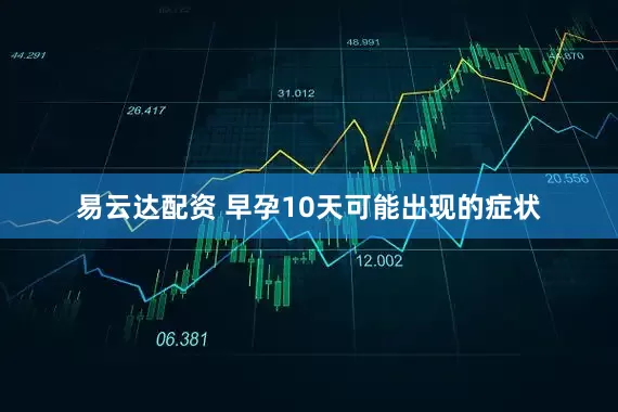 易云达配资 早孕10天可能出现的症状