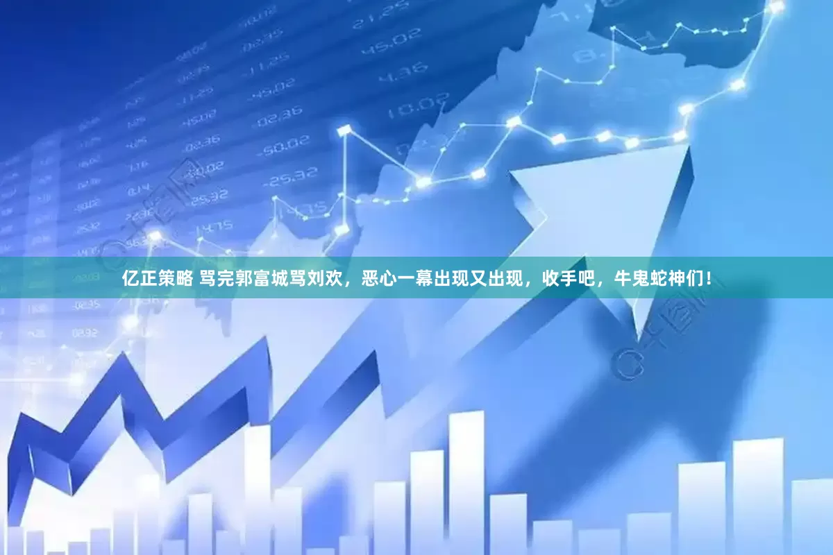 亿正策略 骂完郭富城骂刘欢，恶心一幕出现又出现，收手吧，牛鬼蛇神们！