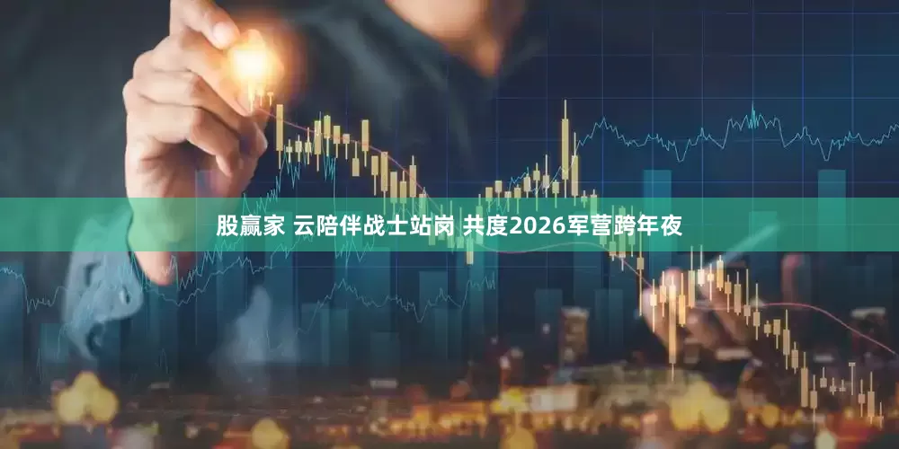 股赢家 云陪伴战士站岗 共度2026军营跨年夜