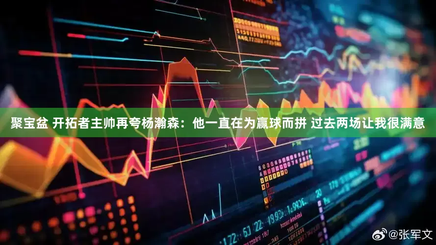 聚宝盆 开拓者主帅再夸杨瀚森：他一直在为赢球而拼 过去两场让我很满意