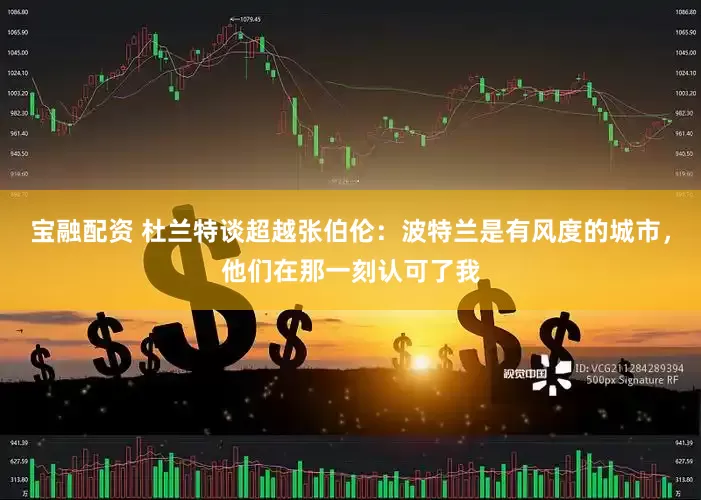 宝融配资 杜兰特谈超越张伯伦：波特兰是有风度的城市，他们在那一刻认可了我