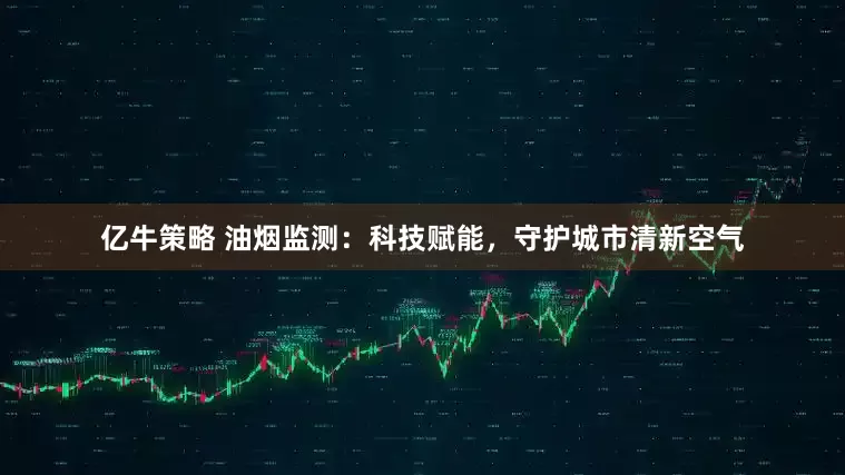 亿牛策略 油烟监测：科技赋能，守护城市清新空气