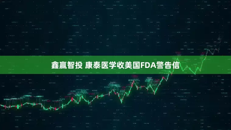 鑫赢智投 康泰医学收美国FDA警告信